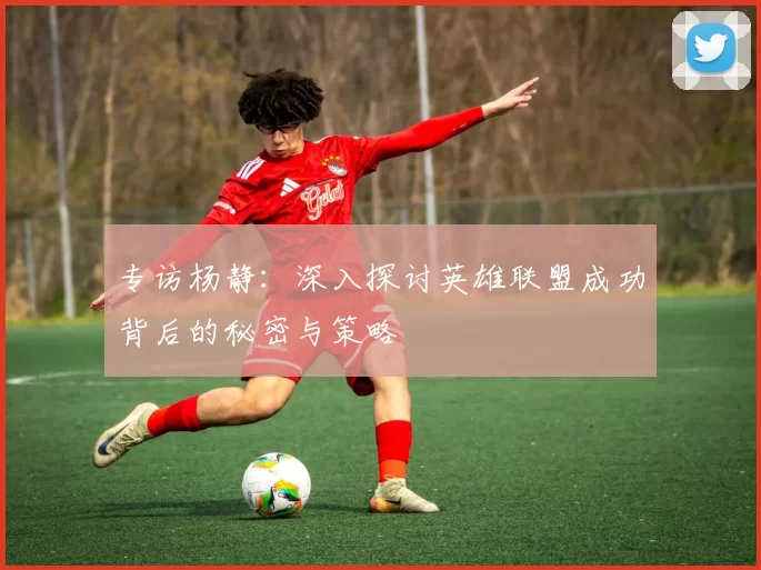 专访杨静:深入探讨英雄联盟成功背后的秘密与策略