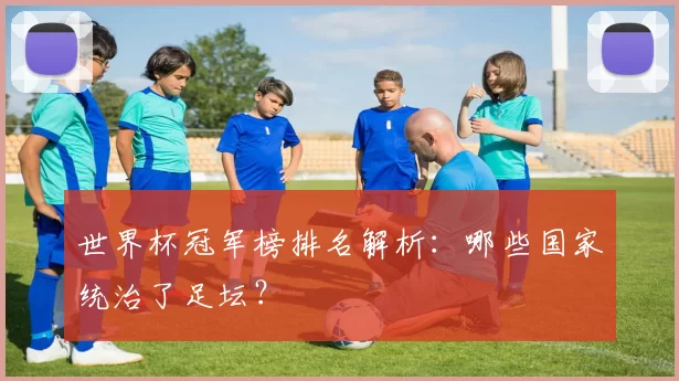 世界杯冠军榜排名解析:哪些国家统治了足坛?
