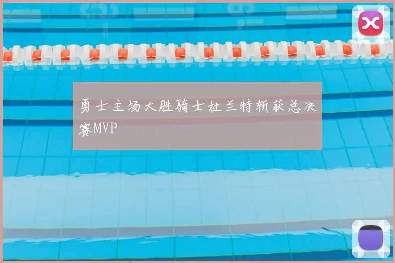 勇士主场大胜骑士杜兰特斩获总决赛MVP