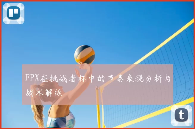 FPX在挑战者杯中的节奏表现分析与战术解读