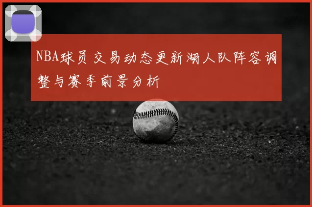 NBA球员交易动态更新湖人队阵容调整与赛季前景分析