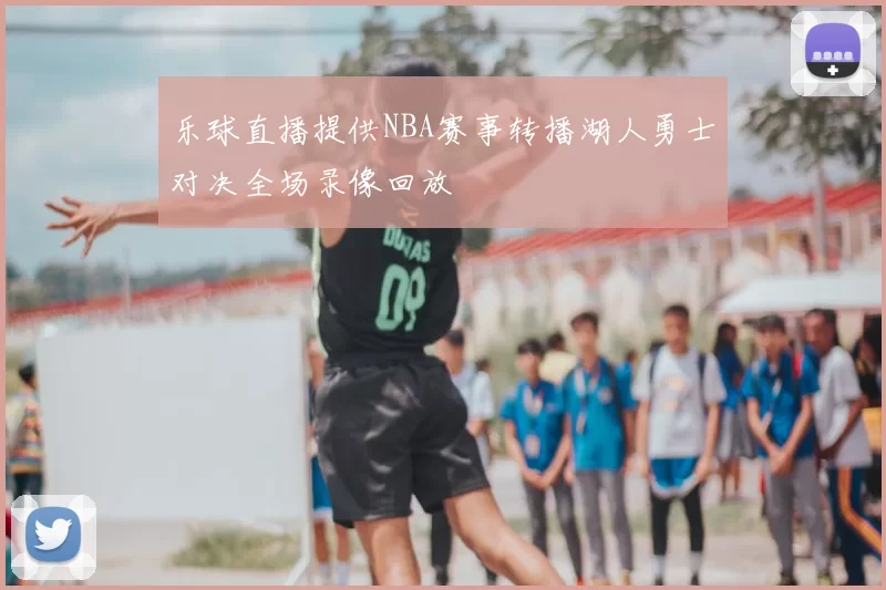 乐球直播提供NBA赛事转播湖人勇士对决全场录像回放