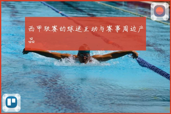 西甲联赛的球迷互动与赛事周边产品