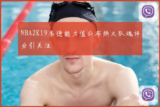 NBA2K19韦德能力值公布热火队魂评分引关注