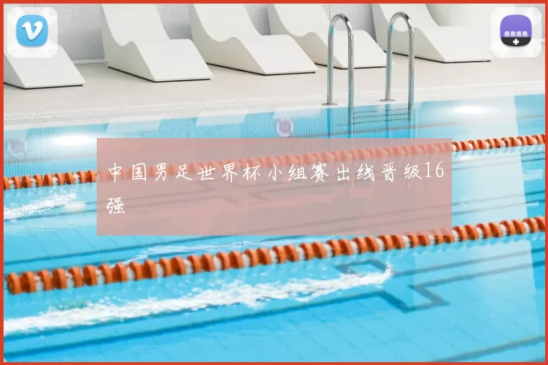 中国男足世界杯小组赛出线晋级16强