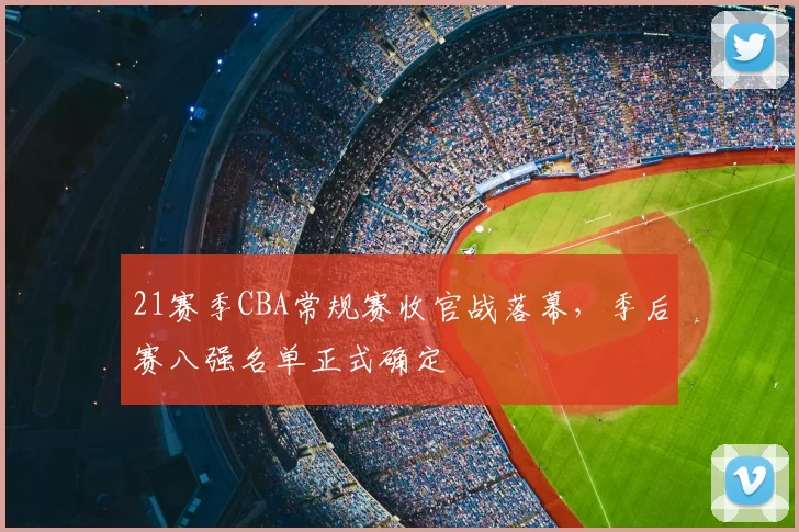 21赛季CBA常规赛收官战落幕,季后赛八强名单正式确定