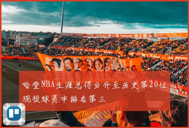 哈登NBA生涯总得分升至历史第20位现役球员中排名第三