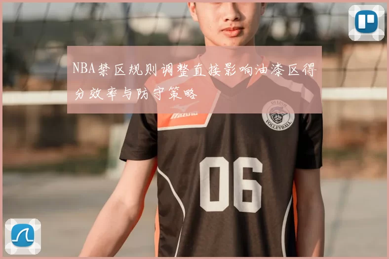 NBA禁区规则调整直接影响油漆区得分效率与防守策略