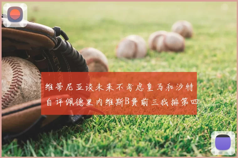 维蒂尼亚谈未来不考虑皇马和沙特自评佩德里内维斯B费前三我排第四