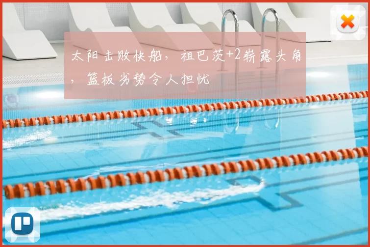 太阳击败快船,祖巴茨+2崭露头角,篮板劣势令人担忧