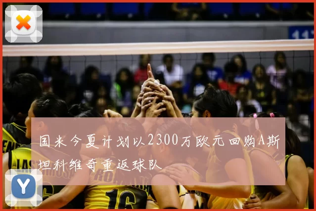 国米今夏计划以2300万欧元回购A斯坦科维奇重返球队