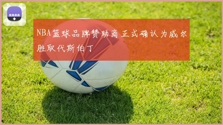NBA篮球品牌赞助商正式确认为威尔胜取代斯伯丁