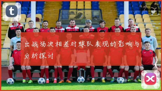 出战场次相差对球队表现的影响与分析探讨