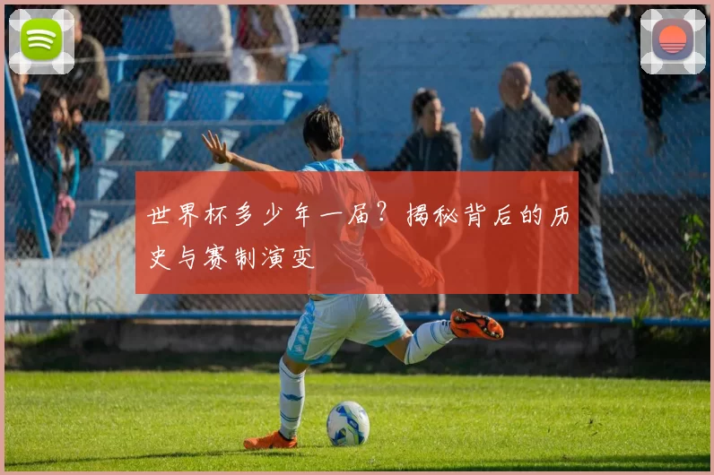 世界杯多少年一届?揭秘背后的历史与赛制演变