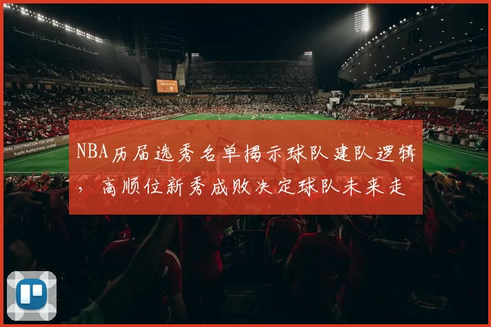 NBA历届选秀名单揭示球队建队逻辑,高顺位新秀成败决定球队未来走向