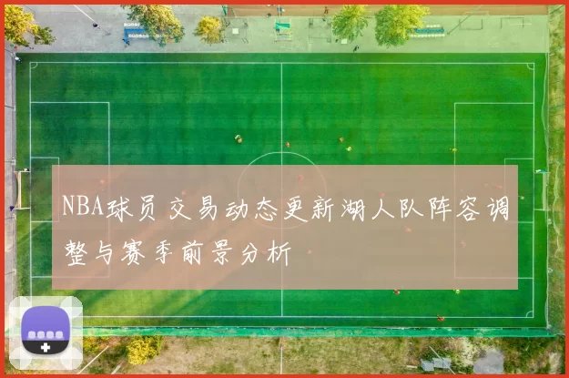 NBA球员交易动态更新湖人队阵容调整与赛季前景分析