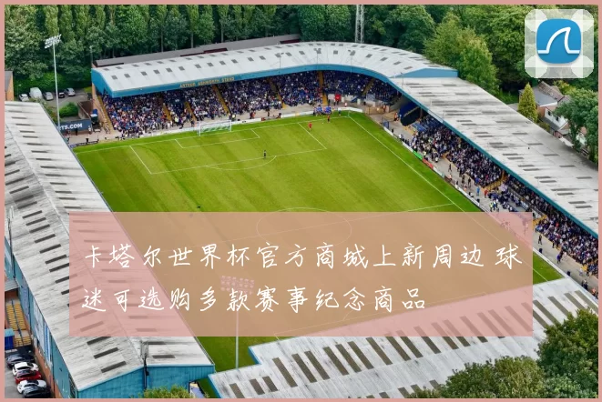 卡塔尔世界杯官方商城上新周边 球迷可选购多款赛事纪念商品