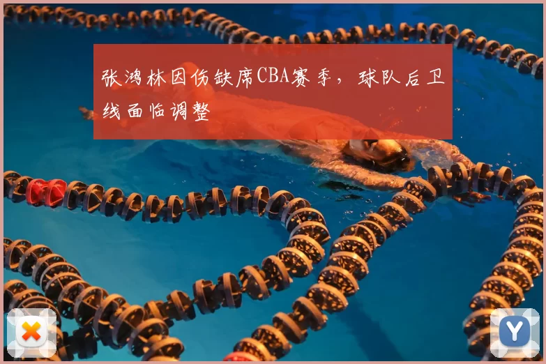 张鸿林因伤缺席CBA赛季，球队后卫线面临调整
