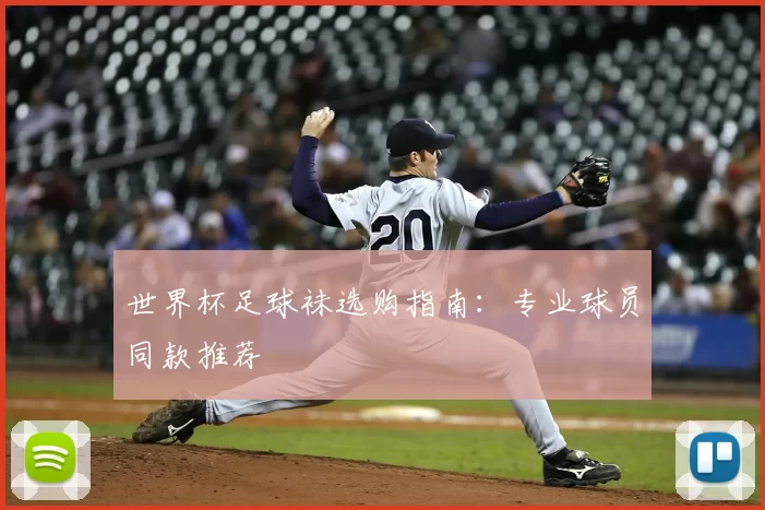 世界杯足球袜选购指南：专业球员同款推荐