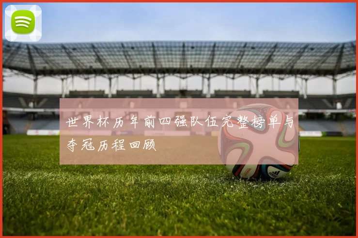世界杯历年前四强队伍完整榜单与夺冠历程回顾