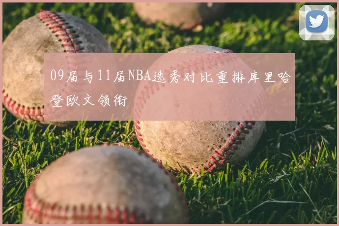 09届与11届NBA选秀对比重排库里哈登欧文领衔
