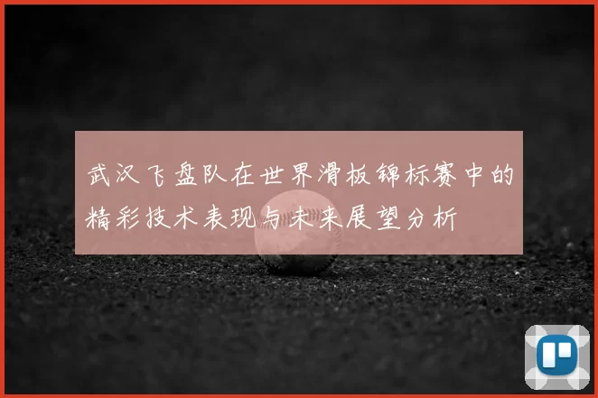 武汉飞盘队在世界滑板锦标赛中的精彩技术表现与未来展望分析