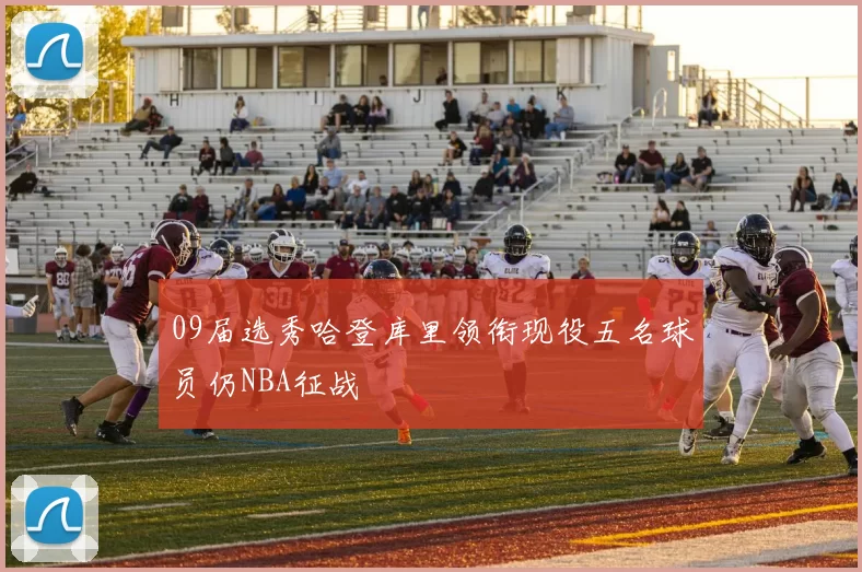 09届选秀哈登库里领衔现役五名球员仍NBA征战