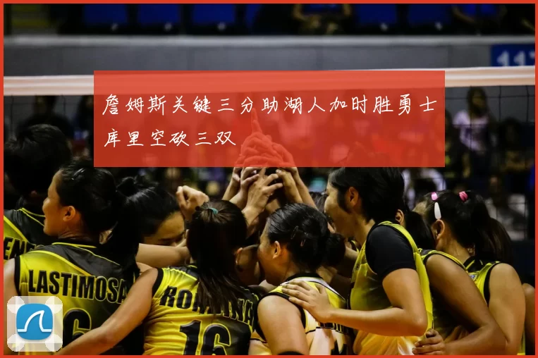 詹姆斯关键三分助湖人加时胜勇士库里空砍三双