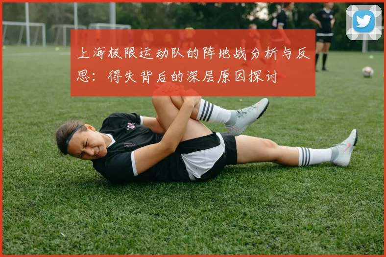 上海极限运动队的阵地战分析与反思:得失背后的深层原因探讨