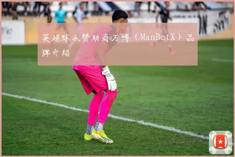 英超球衣赞助商万博（ManBetX）品牌介绍