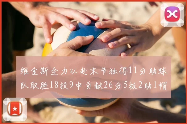 维金斯全力以赴末节独得11分助球队取胜18投9中贡献26分5板2助1帽