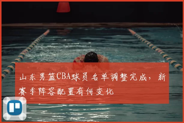 山东男篮CBA球员名单调整完成，新赛季阵容配置有何变化