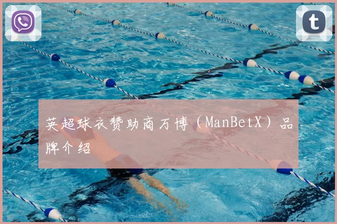 英超球衣赞助商万博(ManBetX)品牌介绍