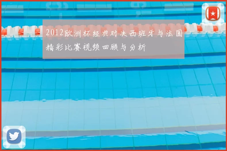 2012欧洲杯经典对决西班牙与法国精彩比赛视频回顾与分析