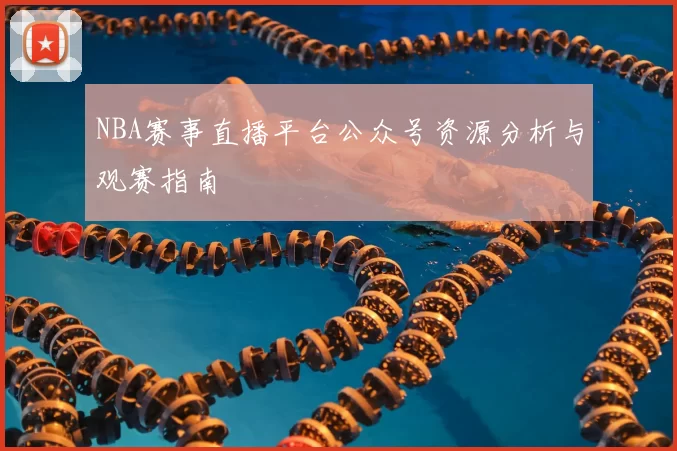 NBA赛事直播平台公众号资源分析与观赛指南