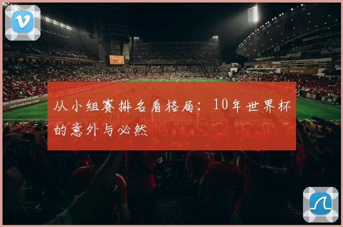 从小组赛排名看格局：10年世界杯的意外与必然
