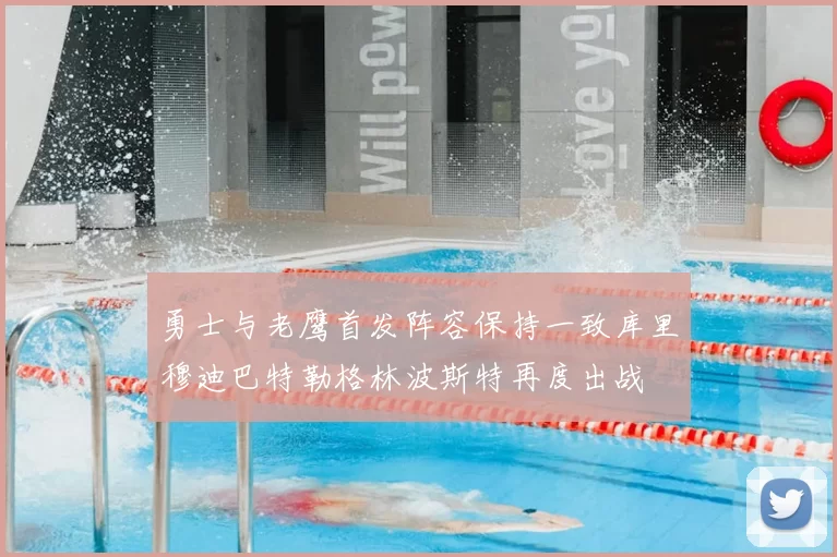 勇士与老鹰首发阵容保持一致库里穆迪巴特勒格林波斯特再度出战