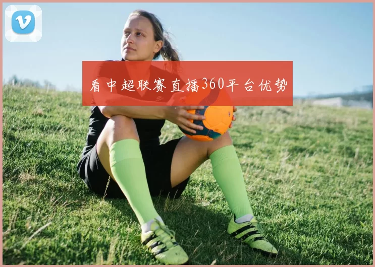 看中超联赛直播360平台优势
