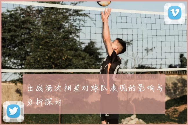 出战场次相差对球队表现的影响与分析探讨