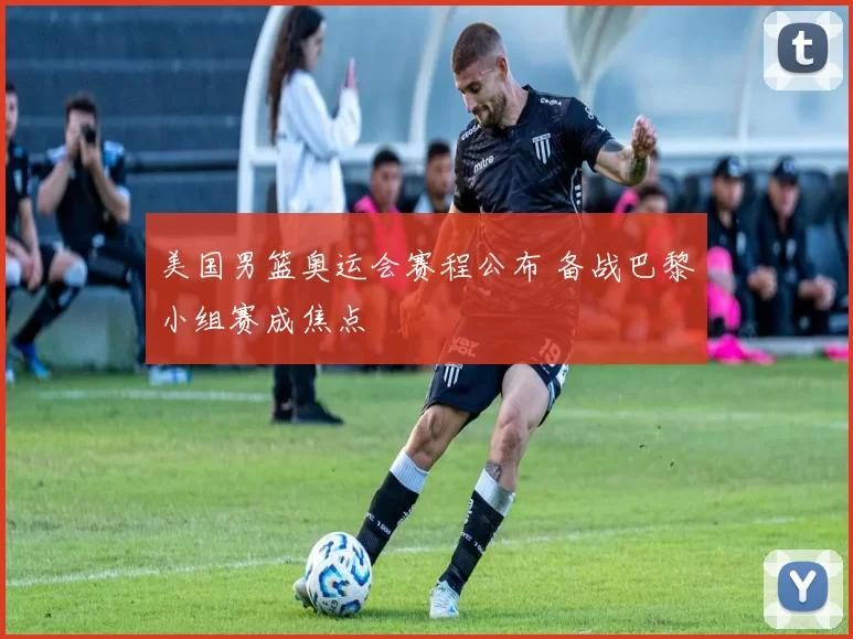 美国男篮奥运会赛程公布 备战巴黎小组赛成焦点