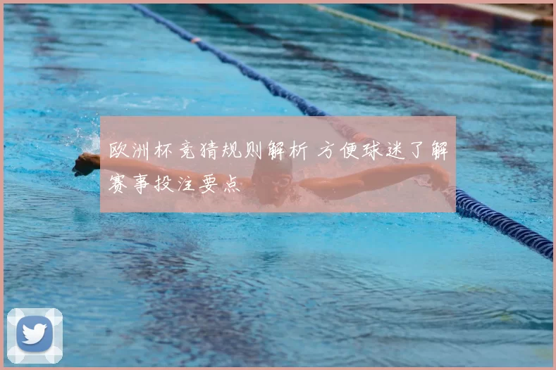 欧洲杯竞猜规则解析 方便球迷了解赛事投注要点
