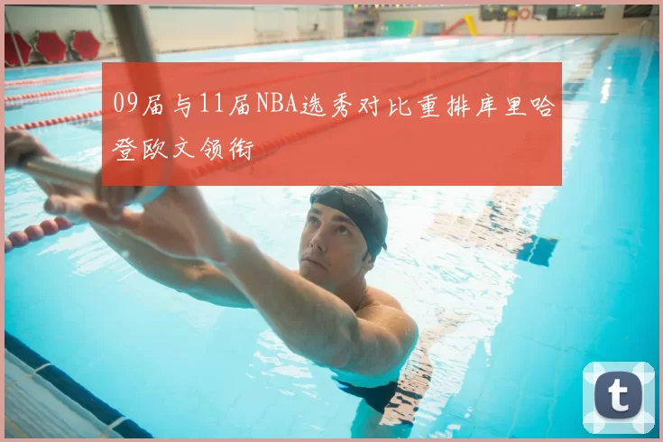 09届与11届NBA选秀对比重排库里哈登欧文领衔