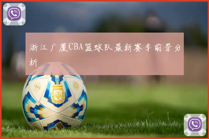 浙江广厦CBA篮球队最新赛季前景分析