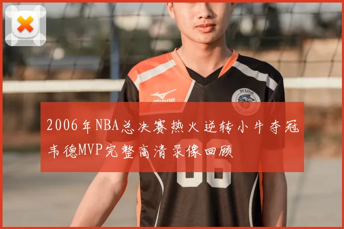 2006年NBA总决赛热火逆转小牛夺冠韦德MVP完整高清录像回顾