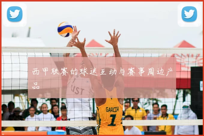 西甲联赛的球迷互动与赛事周边产品