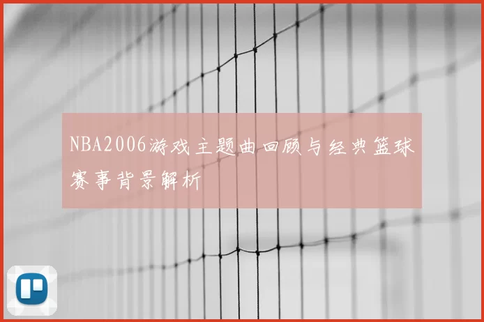 NBA2006游戏主题曲回顾与经典篮球赛事背景解析
