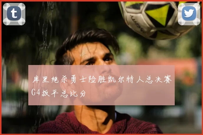 库里绝杀勇士险胜凯尔特人总决赛G4扳平总比分