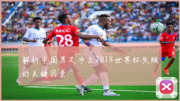 解析中国男足冲击2018世界杯失败的关键因素