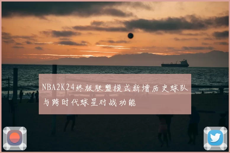 NBA2K24终极联盟模式新增历史球队与跨时代球星对战功能
