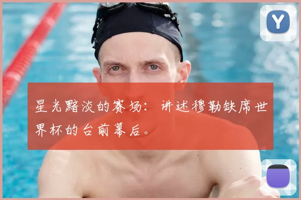星光黯淡的赛场：讲述穆勒缺席世界杯的台前幕后。
